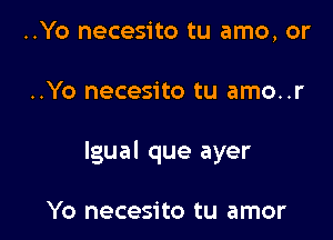 ..Yo necesito tu amo, or

..Yo necesito tu amo..r

lgual que ayer

Yo necesito tu amor