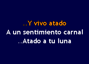 ..Y vivo atado

A un sentimiento carnal
..Atado a tu luna