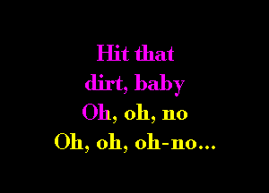 Hit that
dirt, baby

Oh, oh, no
Oh, oh, oh-no...