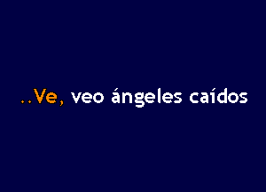 ..Ve, veo angeles caidos