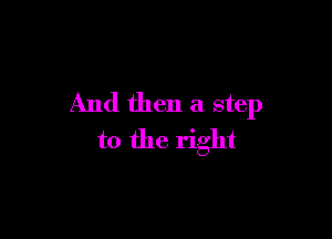 And then a step

to the right