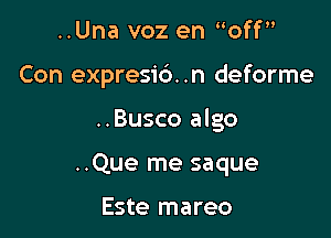 ..Una voz en off

Con expresid .n deforme

..Busco algo

..Que me saque

Este mareo