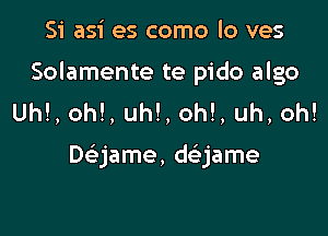 Si asi es como lo ves
Solamente te pido algo
Uh!, oh!, uh!, oh!, uh, oh!

Deijame, daame