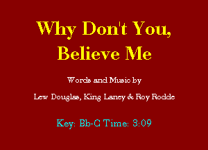 XVhy Don't Y 011,
Believe Me

Words and Muuc by
Law Douglas, W Lancy 6c Roy Roddc

Key Bb-C Tlme 3 09 l