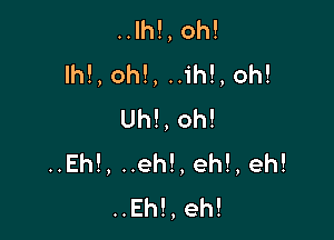 .Jh!,oh!
Ih!,oh!,H ,oh!
Uh!,oh!

..Eh!,ueh!,eh!,eh!
..Eh!,eh!