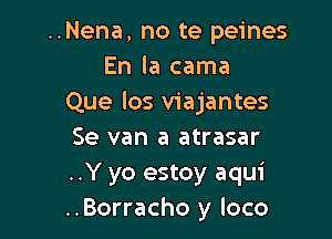 ..Nena, no te peines
En la cama
Que los viajantes

Se van a atrasar
..Y yo estoy aqui
..Borracho y loco