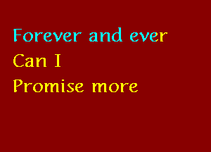 Forever and ever
Can I

Promise more