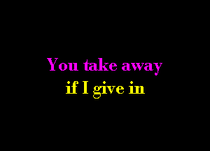 You take away

iflgivein