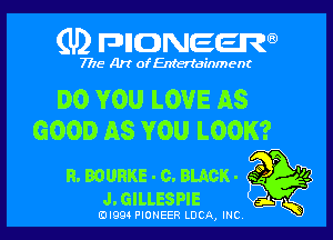 (U) FDIIDNEEW

7715- A)? ofEntertainment

DO YOU LOVE AS

GOOD AS YOU LOOK?

n.muaKE-c.BLAcK. so P '2
J.GILLESPIE at K
0I994 PIONEER LUCA, INC