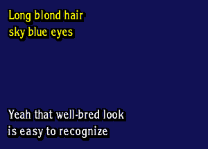 Long blond hair
sky blue eyes

Yeah that weII-bred look
is easy to recognize