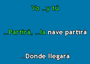 Yo ..y tu

..Partir6, ..la nave partirzit

..ande llegara