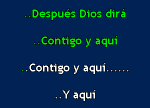 ..Despue35 Dios dira
..Contigo y aqui

..Contigo y aqui ......

..Y aqui