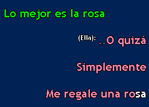 Lo mejor es la rosa

W ..O quiza'a

Simplemente

Me regale una rosa