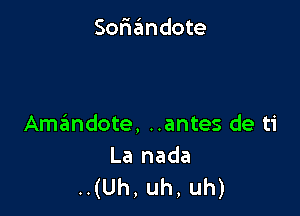 Soriandote

Amaimdote, ..antes de ti

La nada
.(Uh,uh,uh)