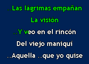 ..Las lagrimas emparian
La visidn

..Y veo en el rincdn

Del viejo maniqui

..Aquella ..que yo quise