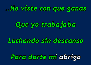 ..No viste con que ganas

Que yo trabajaba

Luchando sin descanso

Para darte mi abrigo