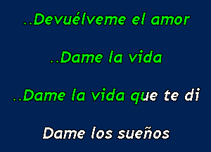 ..Devue'!veme el amor

..Dame la Vida

..Dame la Vida que te df

Dame Ios suefws