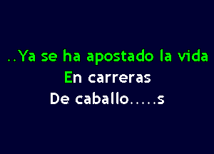 ..Ya se ha apostado la Vida

En carreras
De caballo ..... s