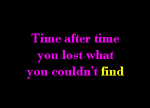 Time after time
you lost what

you couldn't find

g