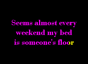 Seems almost every
weekend my bed

is someone's floor

g
