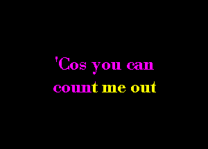 'Cos you can

count me out