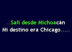 ..Sali desde Michoaca'm

Mi destino era Chicago .....