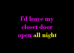 I'd leave my

closet door

open all night