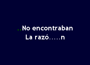 ..No encontraban

La razd ..... n