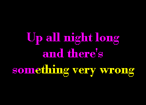 Up all night long
and there's

something very wrong