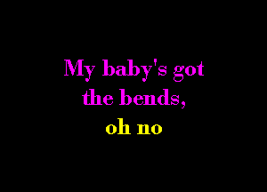 My baby's got

the bends,

oh no