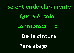 ..Se entiende claramente
Que a a s6lo
Le interesa....s

..De la cintura

Para abajo....