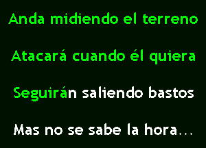 Anda midiendo el terreno
Atacara cuando 6'3l quiera
Seguiran saliendo bastos

Mas no se sabe la hora...