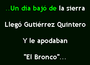 ..Un dia bajd de la sierra

Llegd Gutwrrez Quintero
Y le apodaban

El Bronco. ..