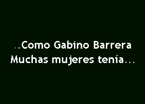 ..Como Gabino Barrera

Muchas mujeres tem'a...