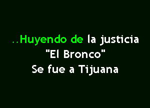 ..Huyendo de la justicia

El Bronco
Se fue a Tijuana