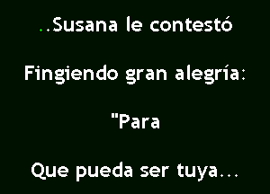 ..Susana le contest6
Fingiendo gran alegriai

Para

Que pueda ser tuya...
