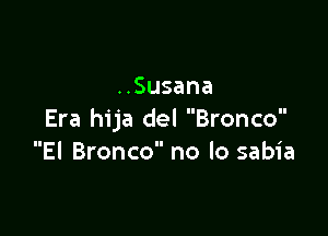 ..Susana

Era hija del Bronco
El Bronco no lo sabia