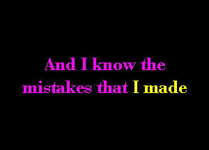 And I know the
mistakes that I made