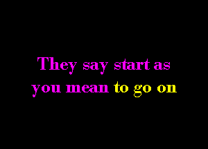 The 7 say start as

you mean to go on