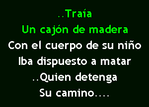 ..Traia
Un cajc'm de madera
Con el cuerpo de su nifio
lba dispuesto a matar
..Quien detenga
Su camino....