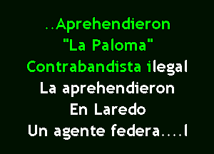..Aprehendieron
La Paloma
Contrabandista ilegal

La aprehendieron
En Laredo
Un agente federa....l