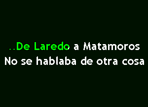 ..De Laredo a Matamoros

No se hablaba de otra cosa