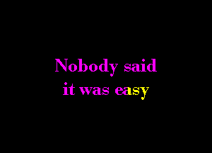 Nobody said

it was easy