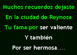 Muchos recuerdos dejaste
En la ciudad de Reynosa
Tu fama por ser valiente

Y tambie'zn

Por ser hermosa....
