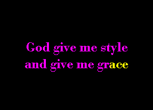 God give me style

and give me grace