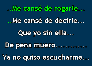 ..Me canse'z de rogarle...
..Me canse'z de decirle...
Que yo sin ella...

De pena muero .............

Ya no quiso escucharme...