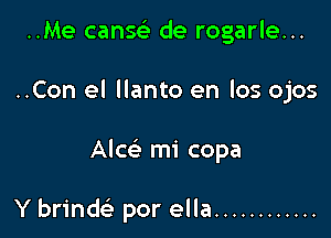 ..Me cang de rogarle...
..Con el llanto en los ojos

Alcei mi copa

Y brind por ella ............