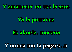 Y amanecer en tus brazos
Ya la potranca
Es abuela, morena

Y nunca me la pagaro..n