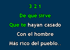 3 2 1
De quc sirve
Que te hayan casado

Con el hombre

M515 rico del pueblo..