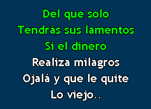 Del que solo
Tendras sus lamentos
Si el dinero

Realiza milagros
0jal3 y que le quite
Lo viejo..